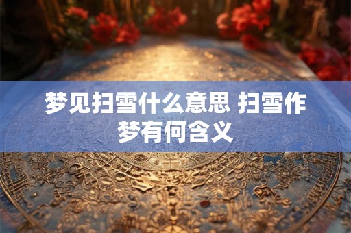 梦见扫雪什么意思 扫雪作梦有何含义