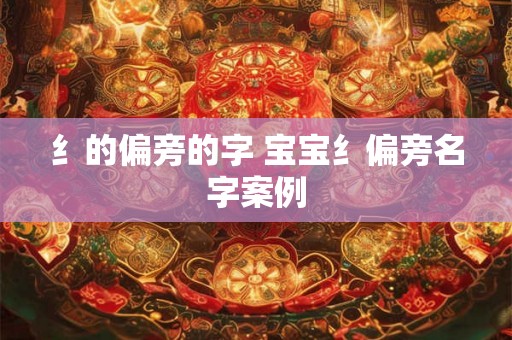纟的偏旁的字 宝宝纟偏旁名字案例