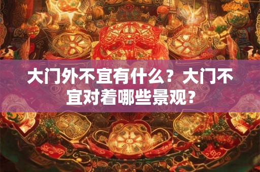 大门外不宜有什么？大门不宜对着哪些景观？