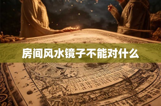 房间风水镜子不能对什么