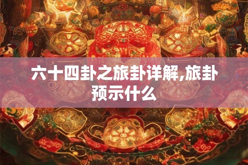六十四卦之旅卦详解,旅卦预示什么