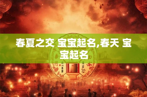 春夏之交 宝宝起名,春天 宝宝起名 春夏之交 宝宝起名,春天 宝宝起名