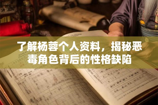 了解杨蓉个人资料，揭秘恶毒角色背后的性格缺陷