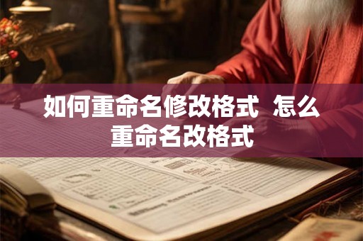 如何重命名修改格式  怎么重命名改格式