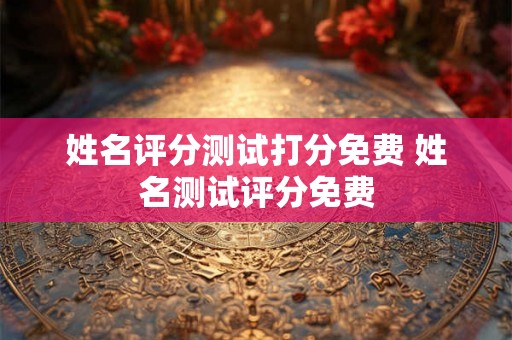 姓名评分测试打分免费 姓名测试评分免费