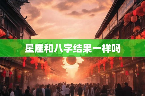 星座和八字结果一样吗