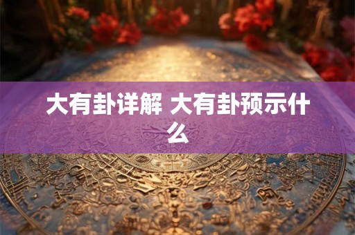 大有卦详解 大有卦预示什么