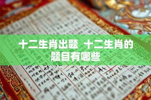 十二生肖出题  十二生肖的题目有哪些