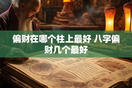 偏财在哪个柱上最好 八字偏财几个最好