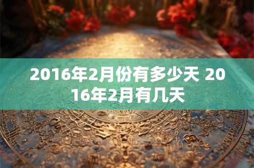 2016年2月份有多少天 2016年2月有几天