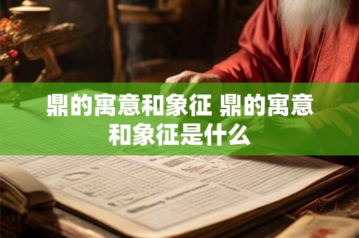 鼎的寓意和象征 鼎的寓意和象征是什么