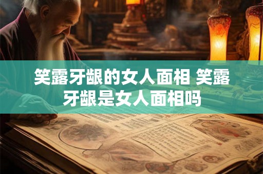 笑露牙龈的女人面相 笑露牙龈是女人面相吗