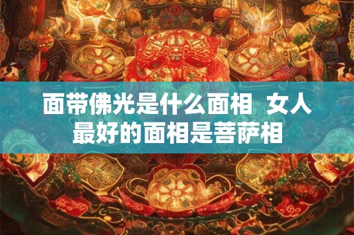 面带佛光是什么面相  女人最好的面相是菩萨相