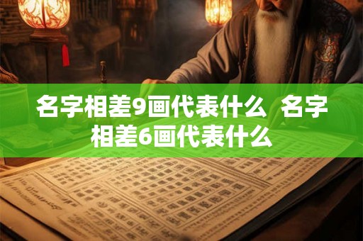 名字相差9画代表什么  名字相差6画代表什么