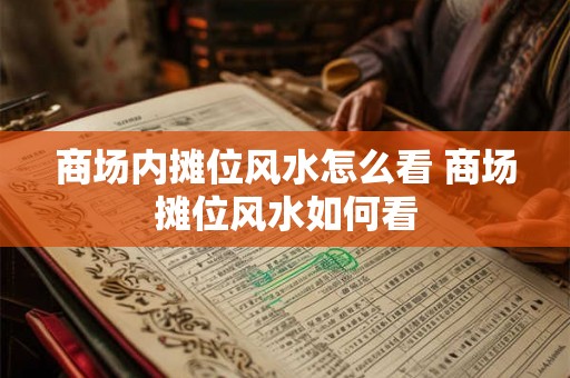 商场内摊位风水怎么看 商场摊位风水如何看