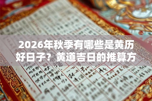 2026年秋季有哪些是黄历好日子？黄道吉日的推算方法