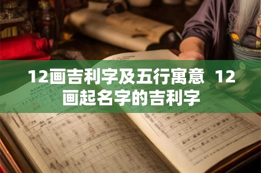 12画吉利字及五行寓意  12画起名字的吉利字