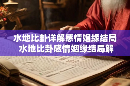 水地比卦详解感情姻缘结局 水地比卦感情姻缘结局解析