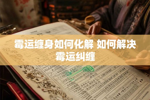 霉运缠身如何化解 如何解决霉运纠缠
