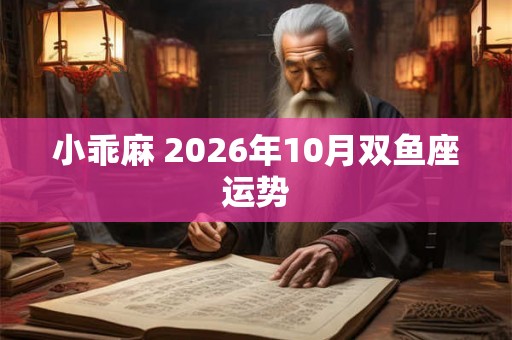 小乖麻 2026年10月双鱼座运势