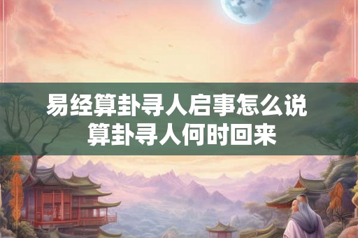 易经算卦寻人启事怎么说  算卦寻人何时回来