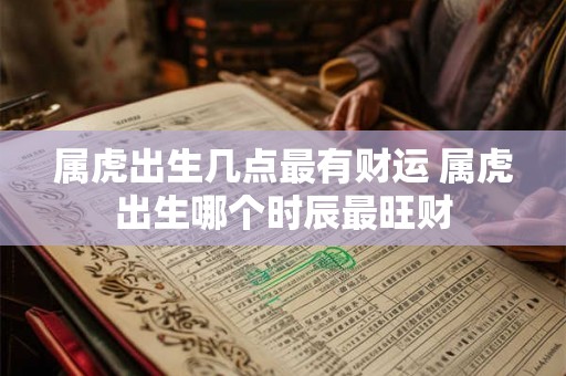 属虎出生几点最有财运 属虎出生哪个时辰最旺财