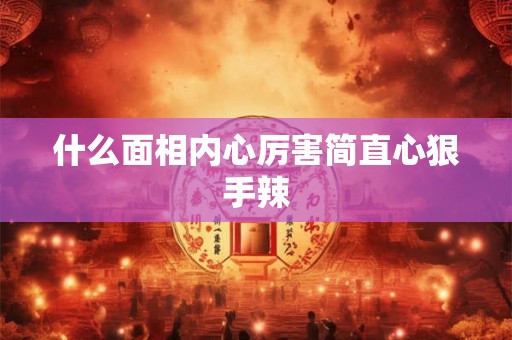 什么面相内心厉害简直心狠手辣