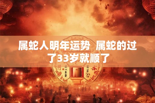 属蛇人明年运势  属蛇的过了33岁就顺了