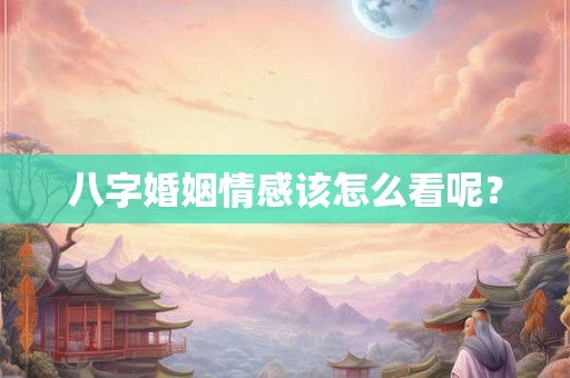 八字婚姻情感该怎么看呢? 八字婚姻情感该怎么看呢?