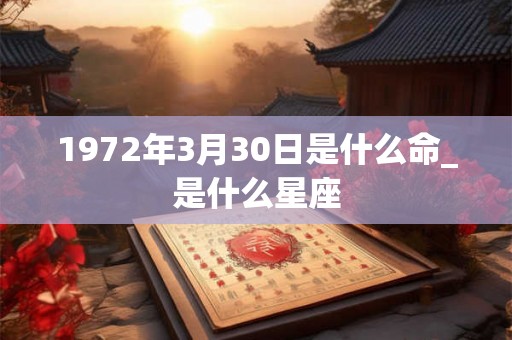 1972年3月30日是什么命_是什么星座 1972年3月30日是什么命_是什么星座