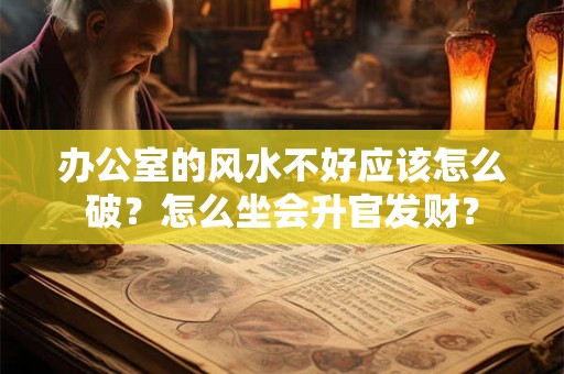 办公室的风水不好应该怎么破？怎么坐会升官发财？
