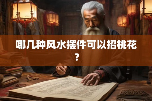 哪几种风水摆件可以招桃花? 哪几种风水摆件可以招桃花?