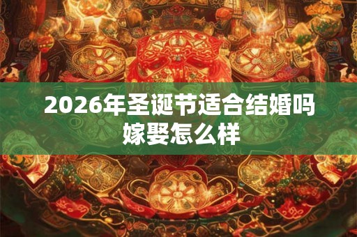 2026年圣诞节适合结婚吗 嫁娶怎么样