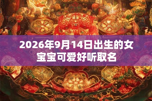 2026年9月14日出生的女宝宝可爱好听取名 2026年9月14日出生的女宝宝可爱好听取名
