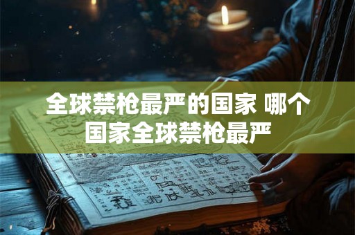 全球禁枪最严的国家 哪个国家全球禁枪最严