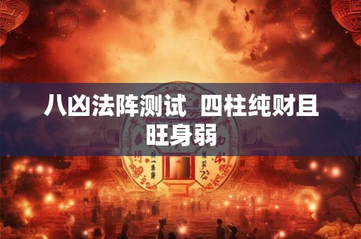 八凶法阵测试  四柱纯财且旺身弱