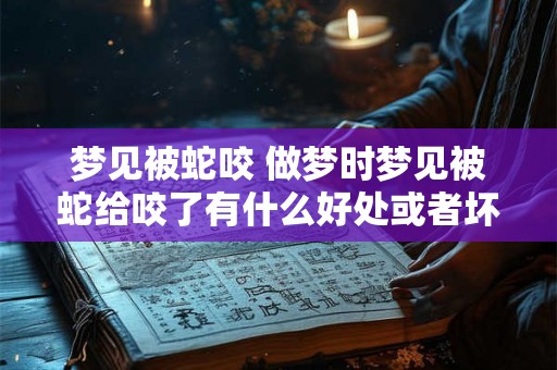 梦见被蛇咬 做梦时梦见被蛇给咬了有什么好处或者坏处