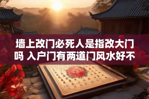 墙上改门必死人是指改大门吗 入户门有两道门风水好不好