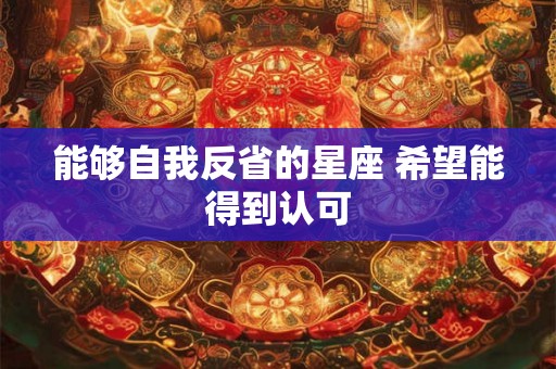 能够自我反省的星座 希望能得到认可