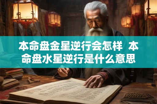 本命盘金星逆行会怎样  本命盘水星逆行是什么意思
