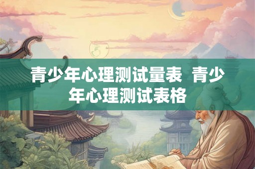 青少年心理测试量表  青少年心理测试表格