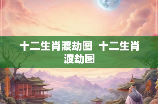 十二生肖渡劫图  十二生肖渡劫图