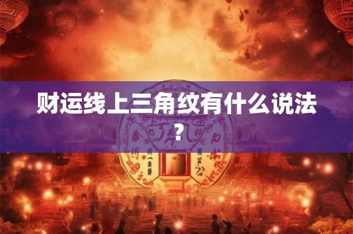 财运线上三角纹有什么说法? 财运线上三角纹有什么说法?