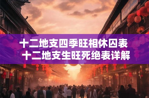 十二地支四季旺相休囚表  十二地支生旺死绝表详解