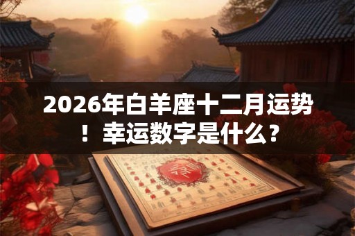 2026年白羊座十二月运势！幸运数字是什么？