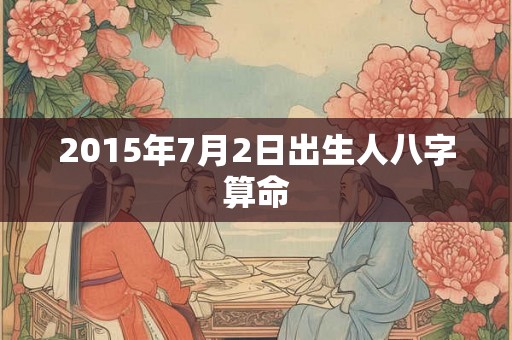 2015年7月2日出生人八字算命