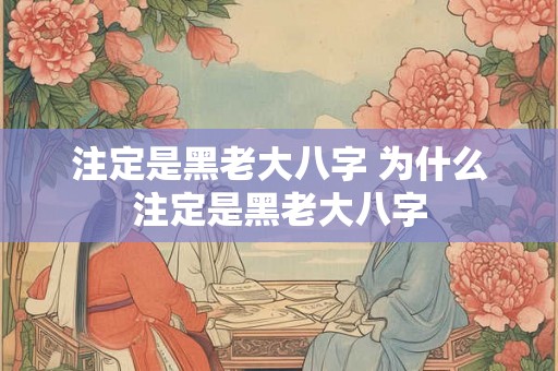 注定是黑老大八字 为什么注定是黑老大八字