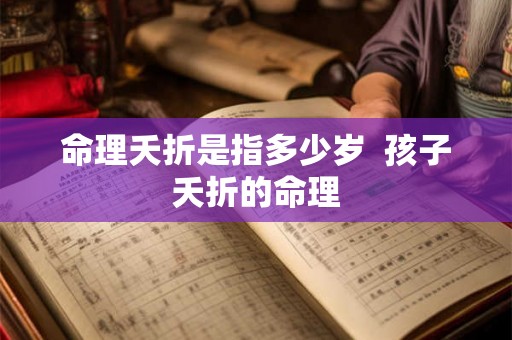 命理夭折是指多少岁  孩子夭折的命理