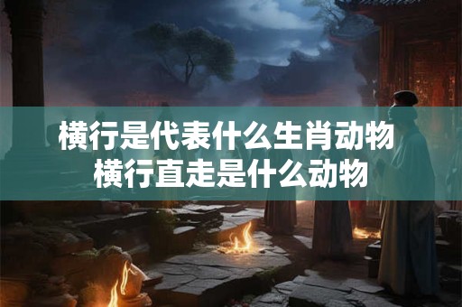横行是代表什么生肖动物 横行直走是什么动物