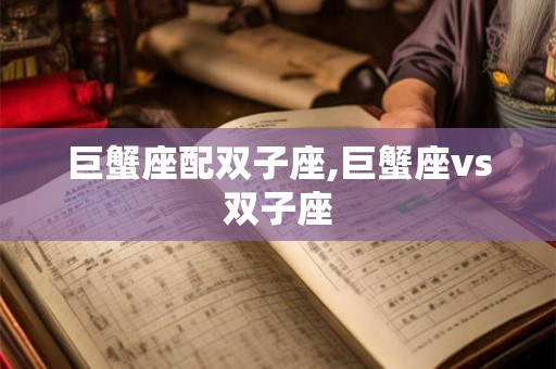巨蟹座配双子座,巨蟹座vs双子座
